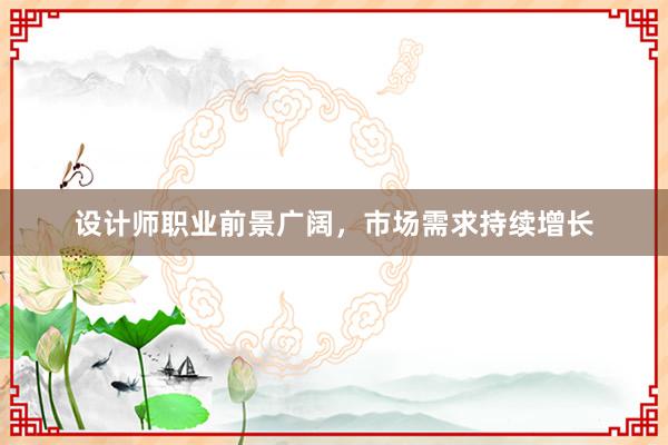 设计师职业前景广阔，市场需求持续增长