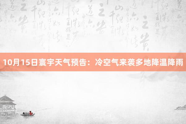 10月15日寰宇天气预告：冷空气来袭多地降温降雨