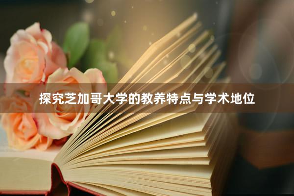 探究芝加哥大学的教养特点与学术地位